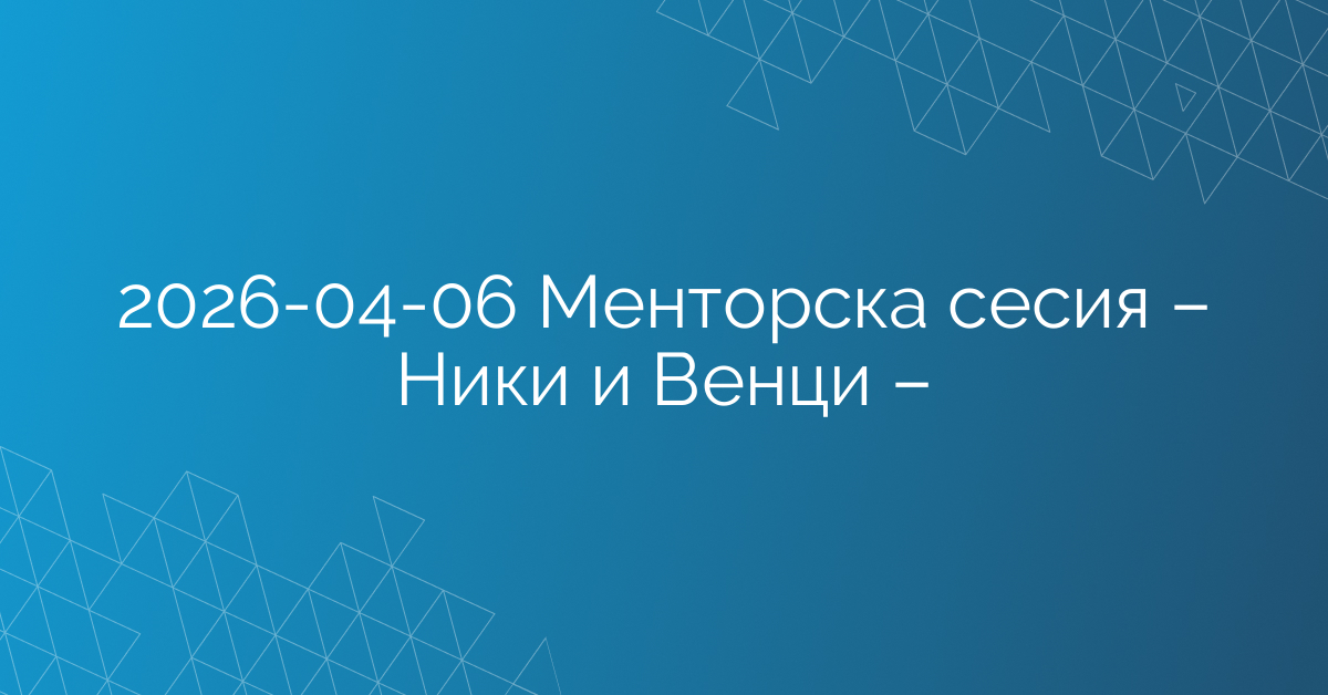 06.04.2026 – Менторска сесия – Ники и Венци