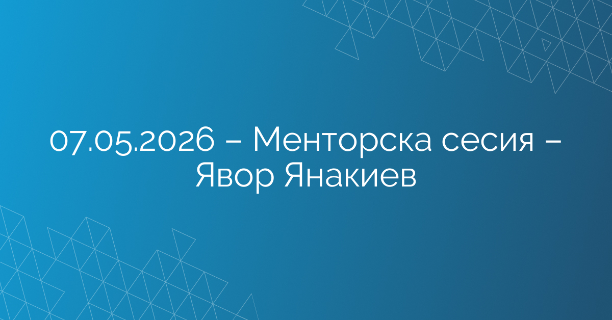 07.05.2026 – Менторска сесия – Явор Янакиев
