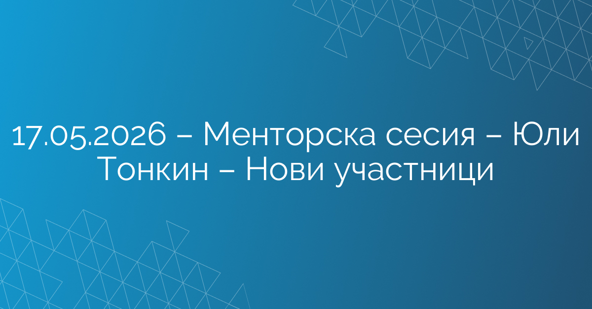 17.05.2026 – Менторска сесия – Юли Тонкин – Нови участници