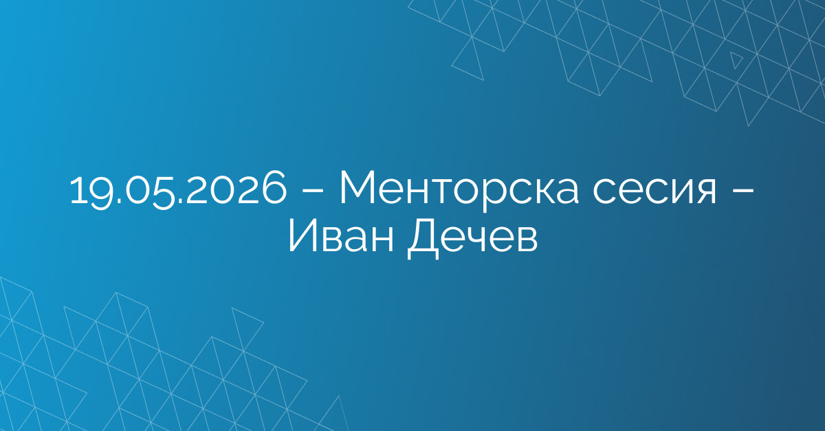 19.05.2026 – Менторска сесия – Иван Дечев