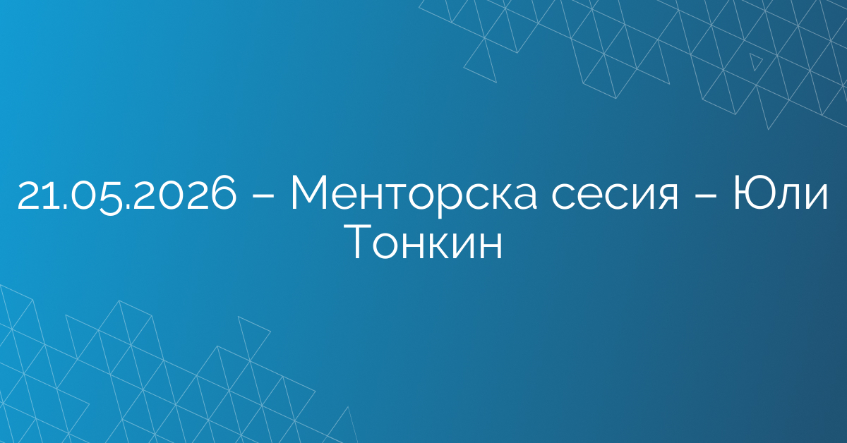 21.05.2026 – Менторска сесия – Юли Тонкин