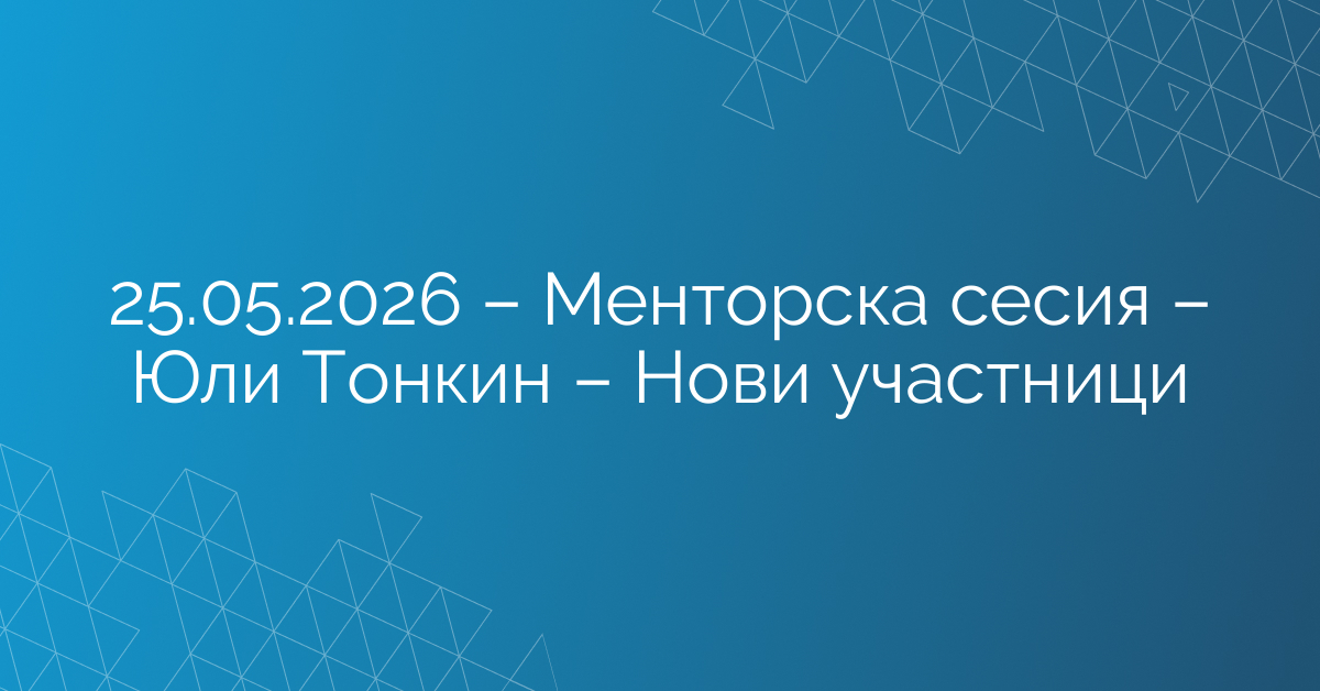 25.05.2026 – Менторска сесия – Юли Тонкин – Нови участници