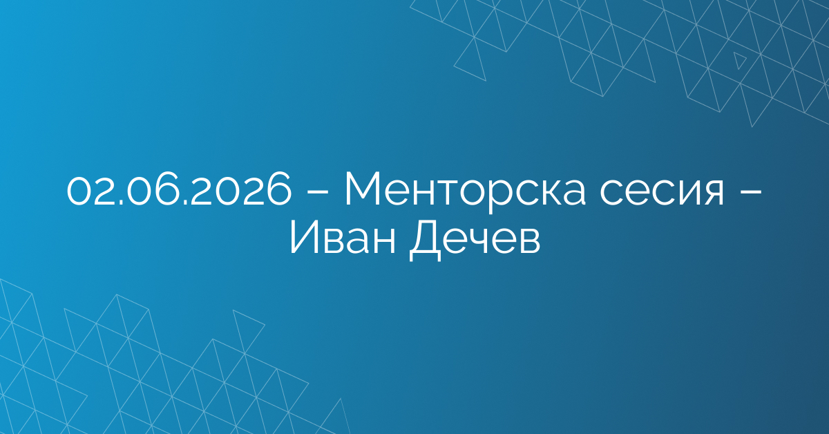 02.06.2026 – Менторска сесия – Иван Дечев