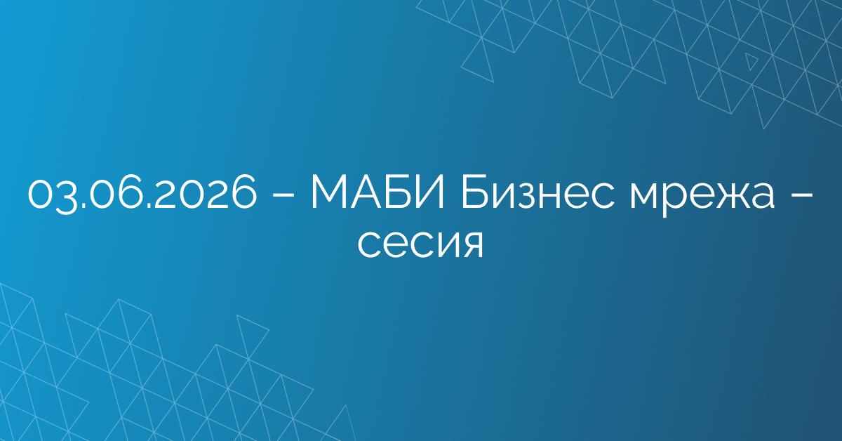 03.06.2026 – МАБИ Бизнес мрежа – сесия